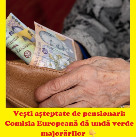 Anunț oficial privind pensiile: undă verde de la Comisia Europeană pentru majorări. Ce urmează din 2026
